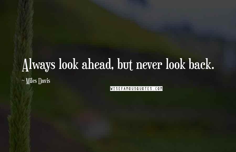 Miles Davis quotes: Always look ahead, but never look back.