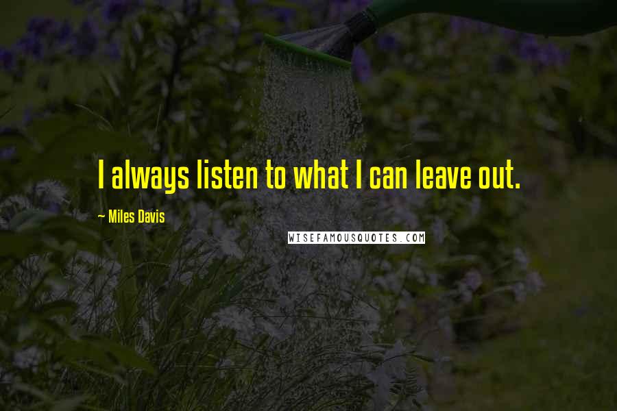 Miles Davis quotes: I always listen to what I can leave out.