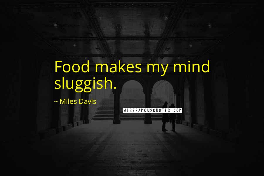 Miles Davis quotes: Food makes my mind sluggish.