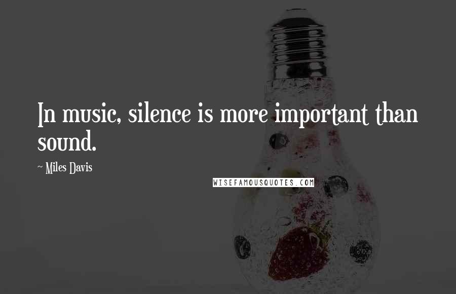 Miles Davis quotes: In music, silence is more important than sound.