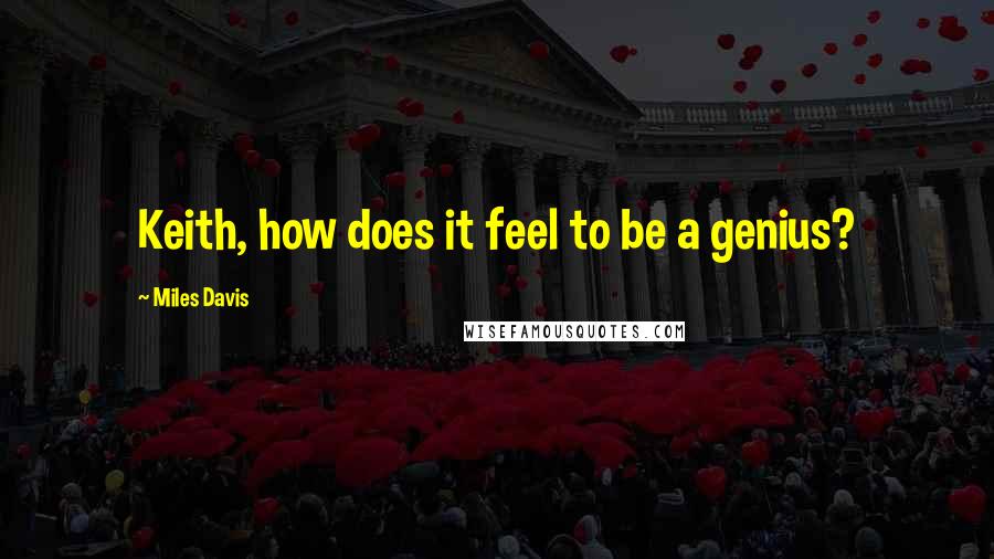 Miles Davis quotes: Keith, how does it feel to be a genius?