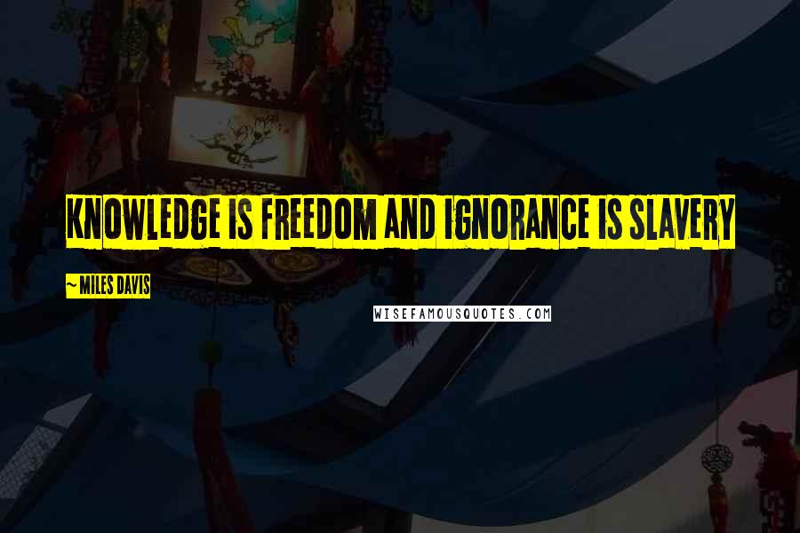Miles Davis quotes: Knowledge is freedom and ignorance is slavery