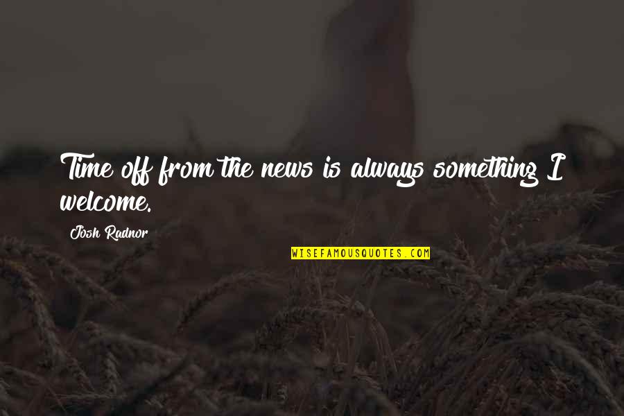 Miles Dyson Quotes By Josh Radnor: Time off from the news is always something Miles Dyson Quotes By Josh Radnor: Time off from the news is always something