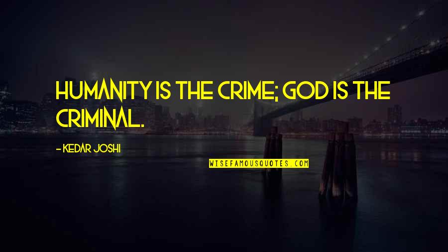 Miles Dyson Quotes By Kedar Joshi: Humanity is the crime; God is the criminal. Miles Dyson Quotes By Kedar Joshi: Humanity is the crime; God is the criminal.