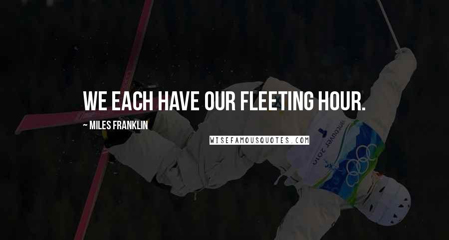 Miles Franklin quotes: We each have our fleeting hour.