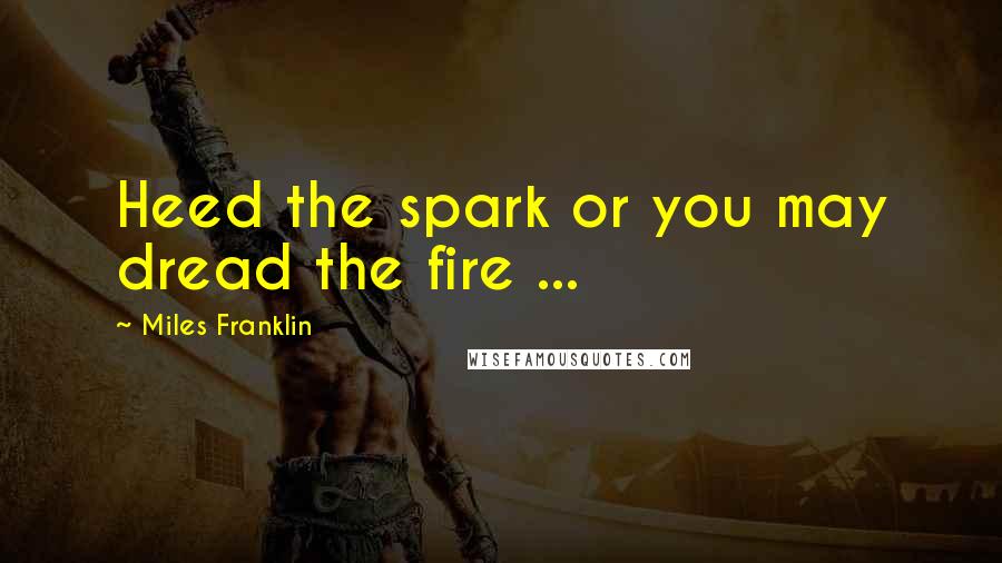 Miles Franklin quotes: Heed the spark or you may dread the fire ...