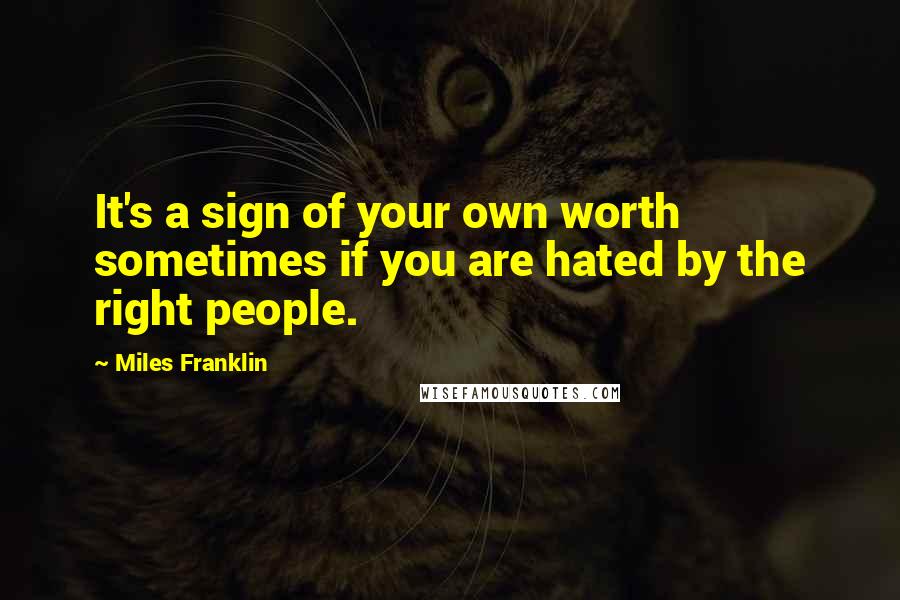 Miles Franklin quotes: It's a sign of your own worth sometimes if you are hated by the right people.