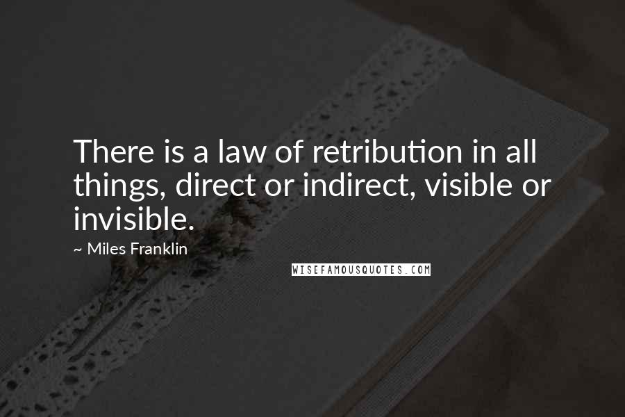 Miles Franklin quotes: There is a law of retribution in all things, direct or indirect, visible or invisible.