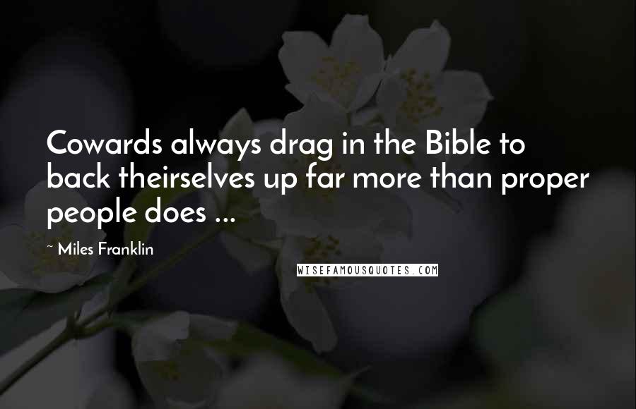 Miles Franklin quotes: Cowards always drag in the Bible to back theirselves up far more than proper people does ...