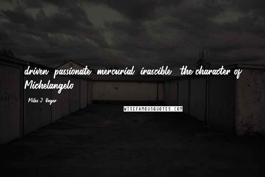 Miles J. Unger quotes: driven, passionate, mercurial, irascible" [the character of Michelangelo]