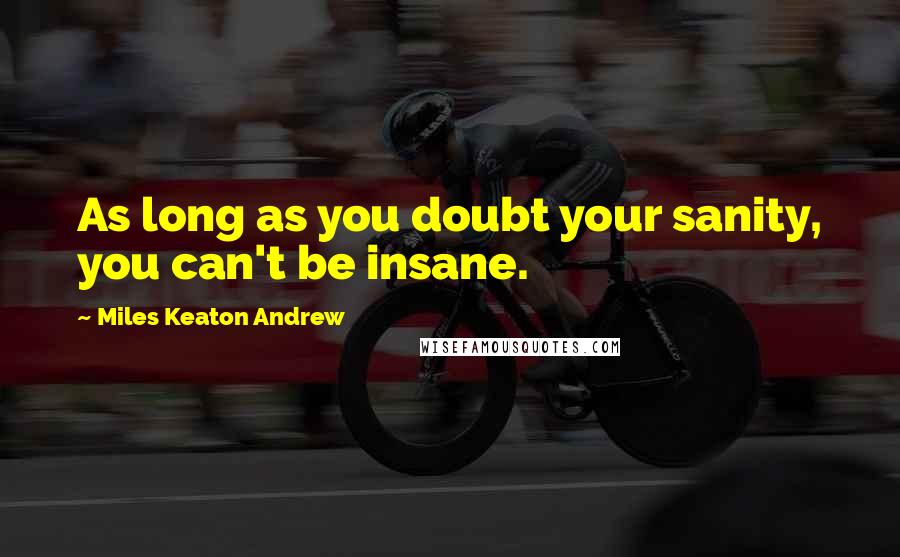 Miles Keaton Andrew quotes: As long as you doubt your sanity, you can't be insane.