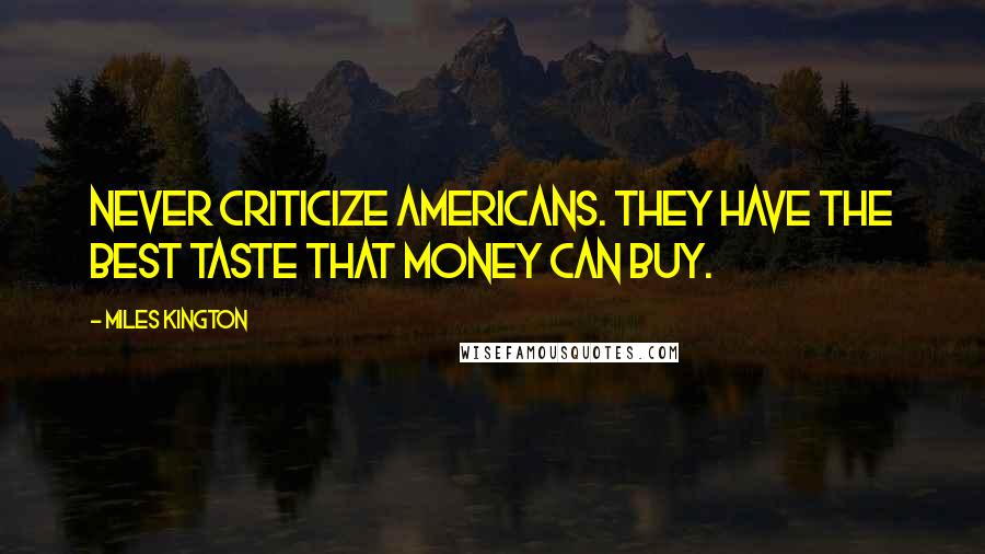 Miles Kington quotes: Never criticize Americans. They have the best taste that money can buy.