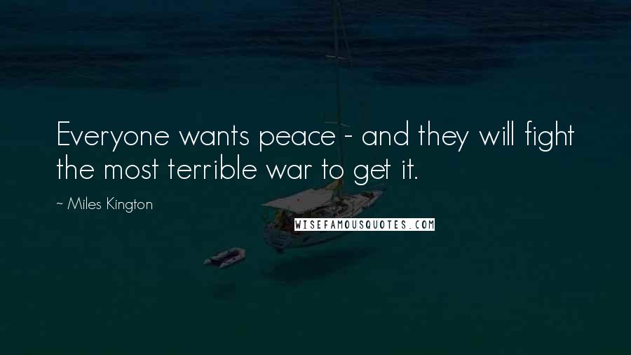 Miles Kington quotes: Everyone wants peace - and they will fight the most terrible war to get it.