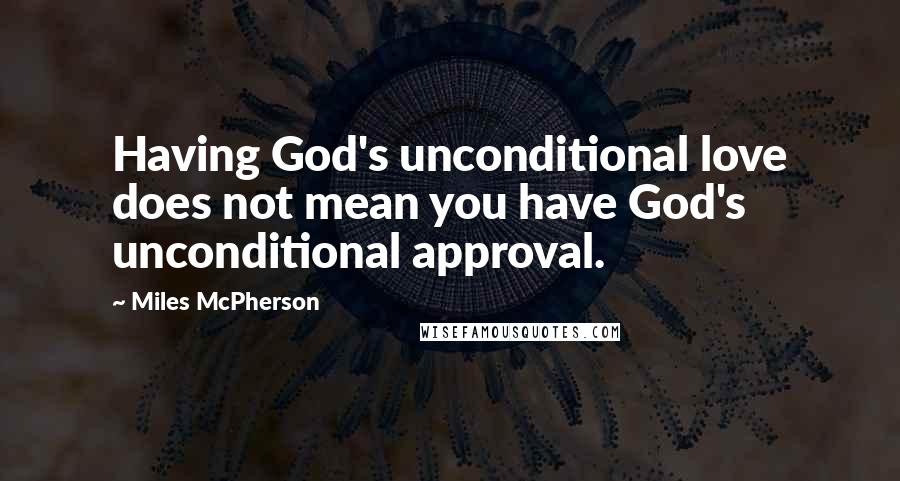 Miles McPherson quotes: Having God's unconditional love does not mean you have God's unconditional approval.