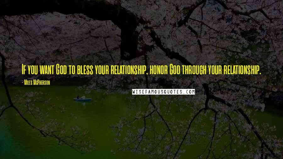 Miles McPherson quotes: If you want God to bless your relationship, honor God through your relationship.