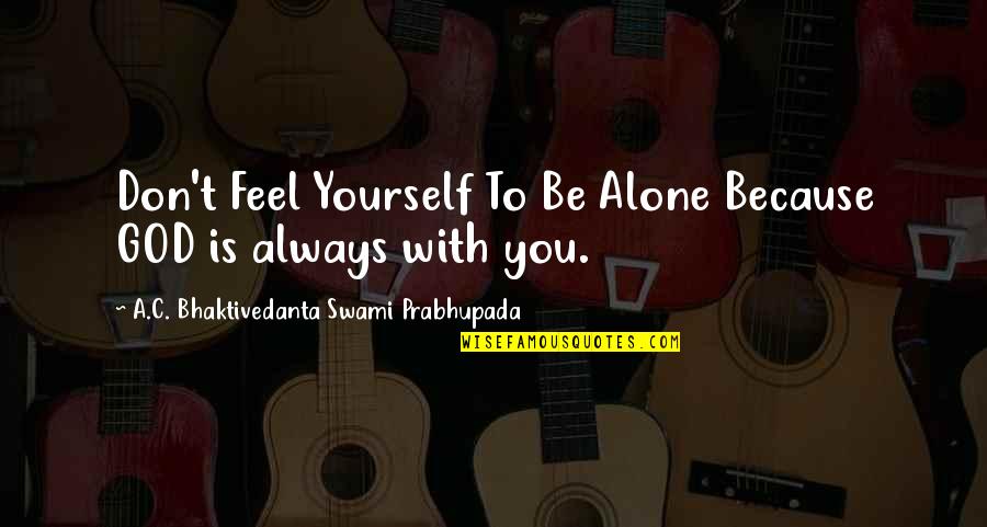 Miles Monroe Quotes By A.C. Bhaktivedanta Swami Prabhupada: Don't Feel Yourself To Be Alone Because GOD