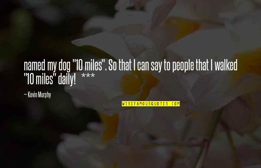 Miles On Murphy Quotes By Kevin Murphy: named my dog "10 miles". So that I Miles On Murphy Quotes By Kevin Murphy: named my dog "10 miles". So that I