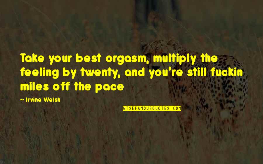 Miles Quotes By Irvine Welsh: Take your best orgasm, multiply the feeling by Miles Quotes By Irvine Welsh: Take your best orgasm, multiply the feeling by
