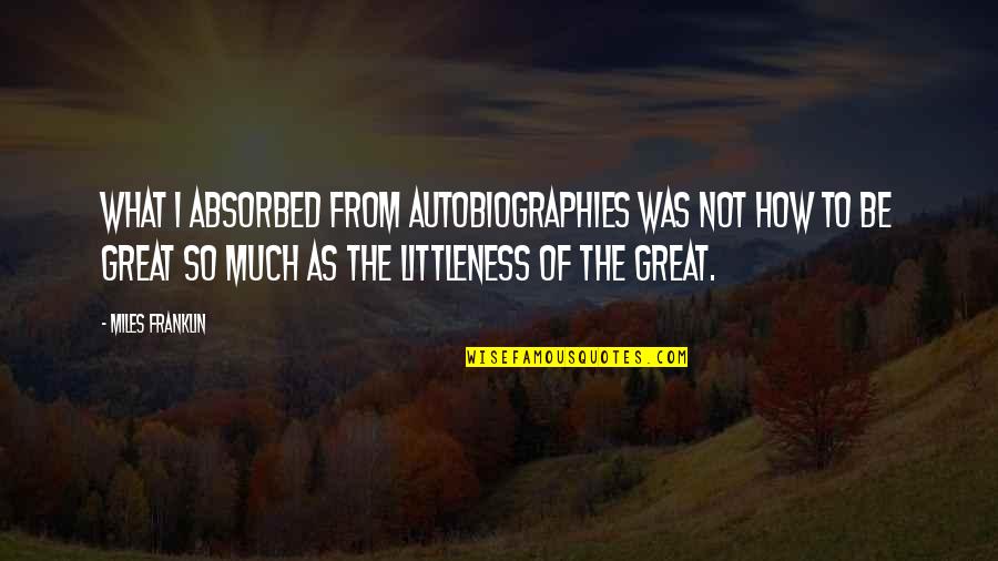 Miles Quotes By Miles Franklin: What I absorbed from autobiographies was not how Miles Quotes By Miles Franklin: What I absorbed from autobiographies was not how