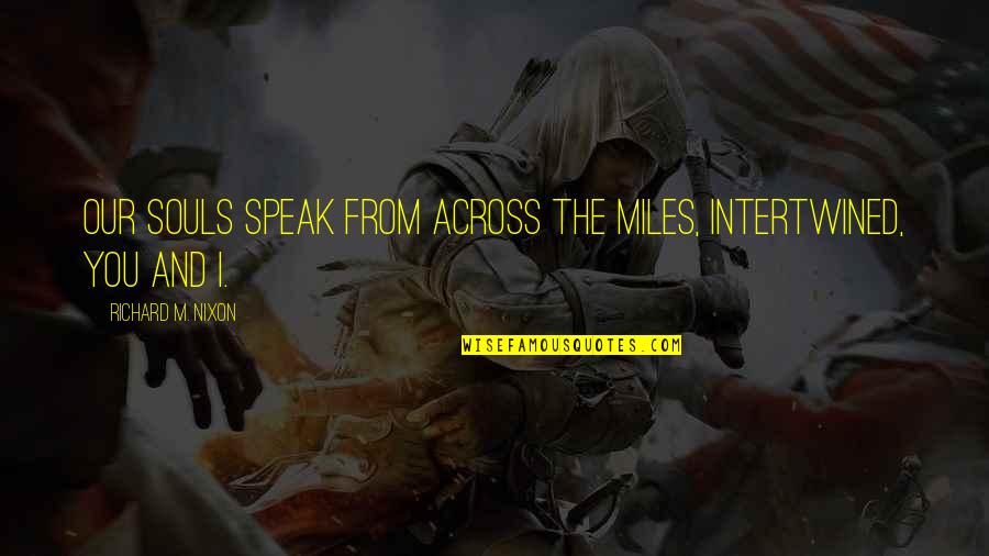 Miles Quotes By Richard M. Nixon: Our souls speak from across the miles, intertwined, Miles Quotes By Richard M. Nixon: Our souls speak from across the miles, intertwined,
