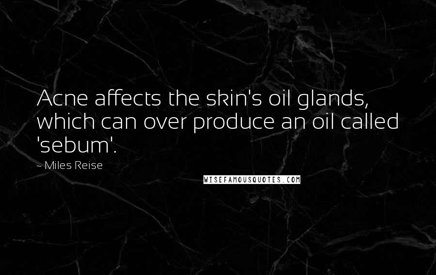 Miles Reise quotes: Acne affects the skin's oil glands, which can over produce an oil called 'sebum'.