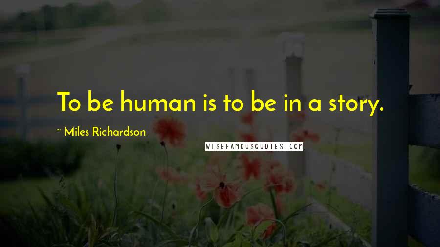 Miles Richardson quotes: To be human is to be in a story.