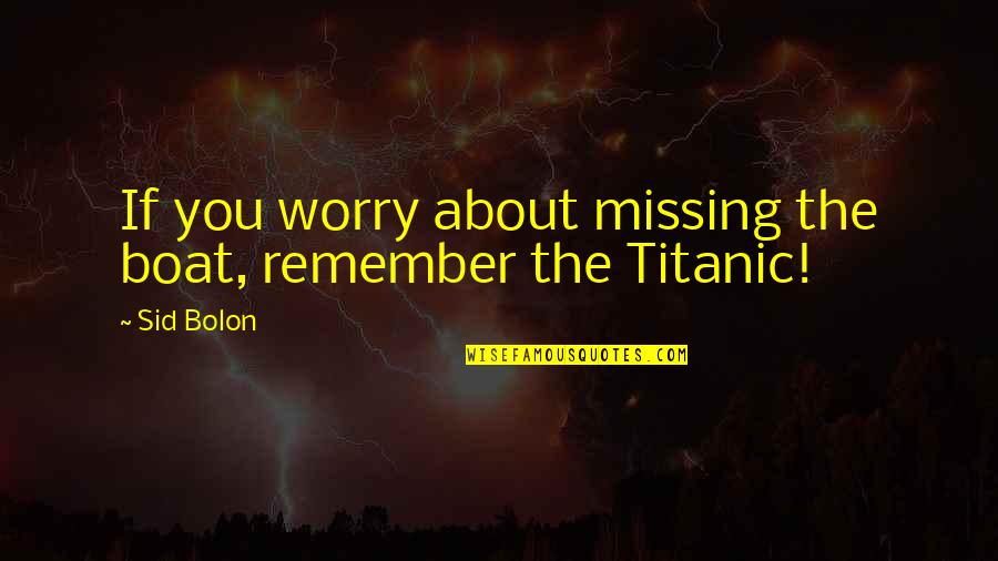 Miles Richter Quotes By Sid Bolon: If you worry about missing the boat, remember