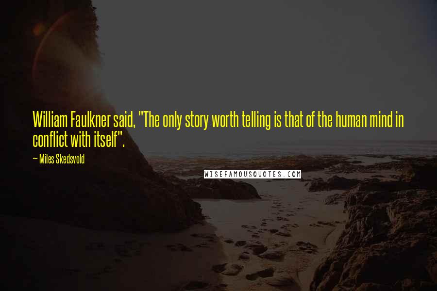 Miles Skedsvold quotes: William Faulkner said, "The only story worth telling is that of the human mind in conflict with itself". Miles Skedsvold quotes: William Faulkner said, "The only story worth telling is that of the human mind in conflict with itself".