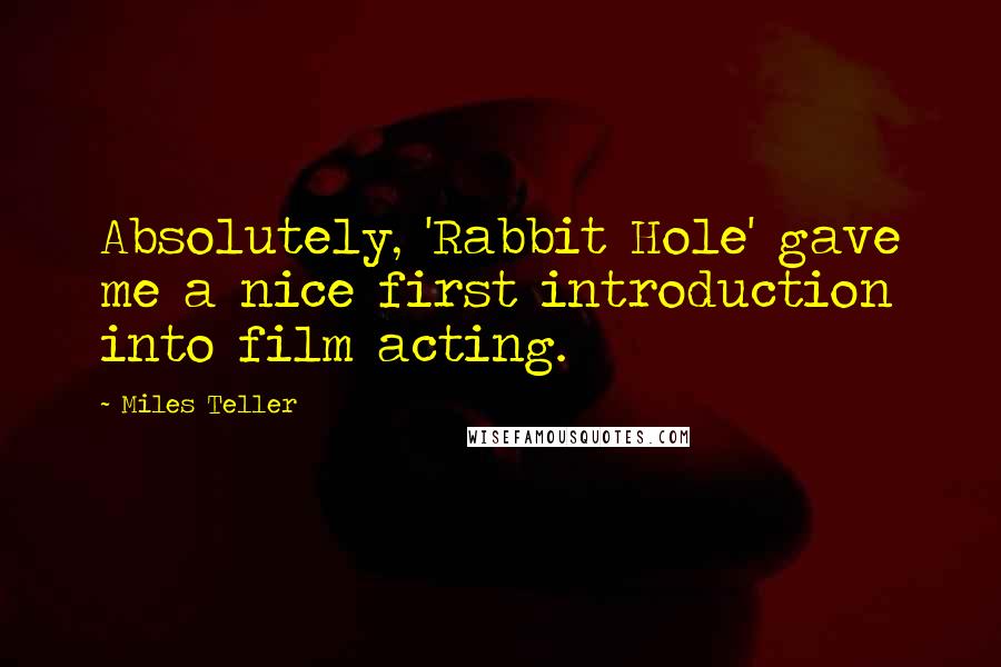 Miles Teller quotes: Absolutely, 'Rabbit Hole' gave me a nice first introduction into film acting.