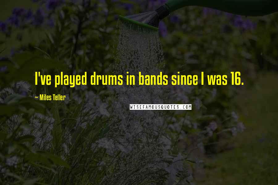 Miles Teller quotes: I've played drums in bands since I was 16.