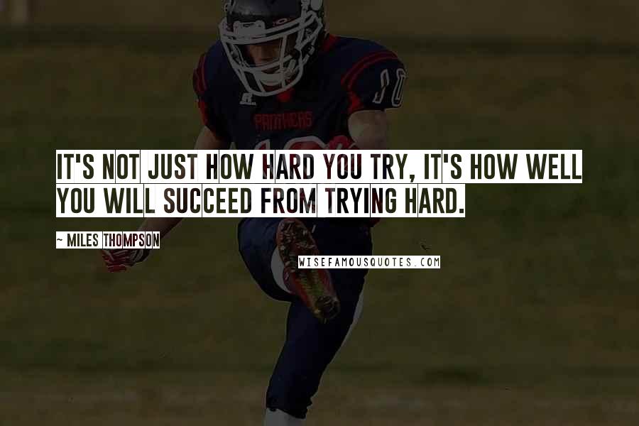 Miles Thompson quotes: It's not just how hard you try, it's how well you will succeed from trying hard.