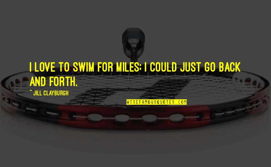 Miles To Go Love Quotes By Jill Clayburgh: I love to swim for miles; I could Miles To Go Love Quotes By Jill Clayburgh: I love to swim for miles; I could