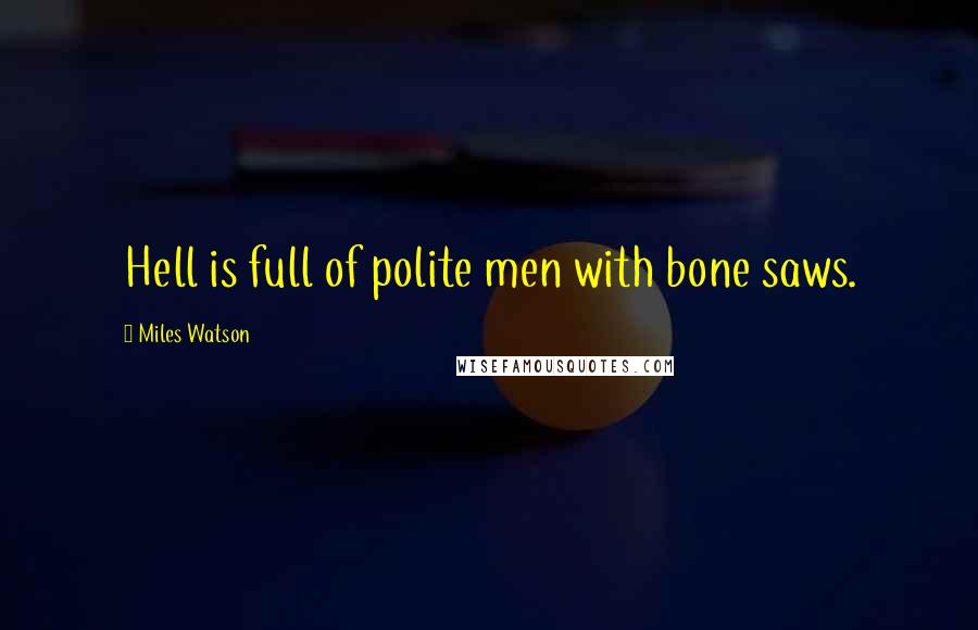 Miles Watson quotes: Hell is full of polite men with bone saws.