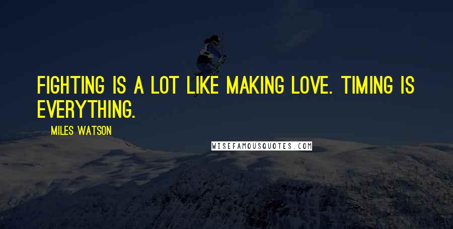 Miles Watson quotes: Fighting is a lot like making love. Timing is everything.