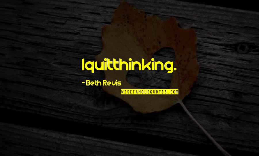Mileschkowsky Johanna Quotes By Beth Revis: Iquitthinking. Mileschkowsky Johanna Quotes By Beth Revis: Iquitthinking.