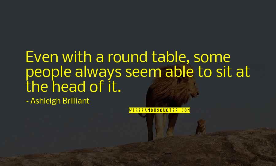 Milesdata Quotes By Ashleigh Brilliant: Even with a round table, some people always