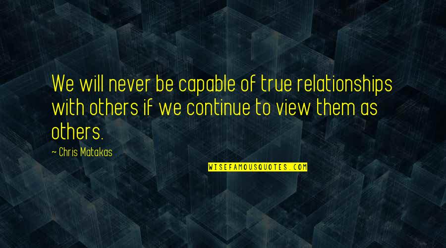 Milewski And Delligatti Quotes By Chris Matakas: We will never be capable of true relationships