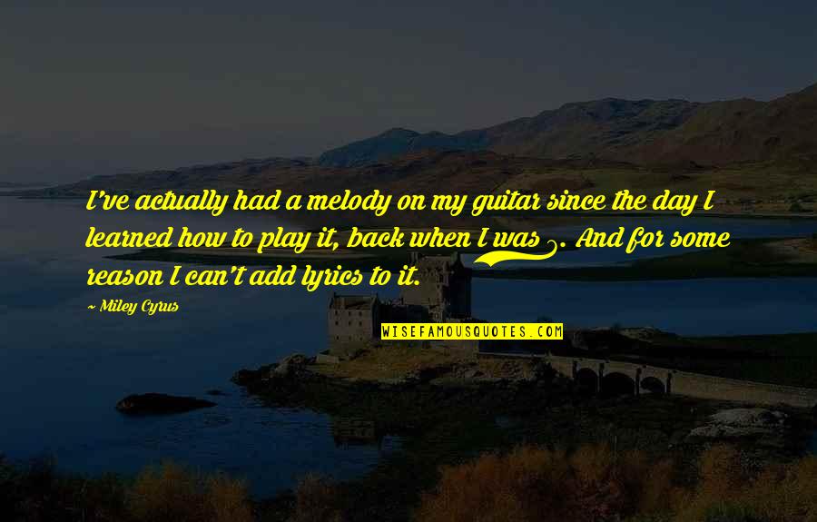 Miley Cyrus Best Lyrics Quotes By Miley Cyrus: I've actually had a melody on my guitar Miley Cyrus Best Lyrics Quotes By Miley Cyrus: I've actually had a melody on my guitar
