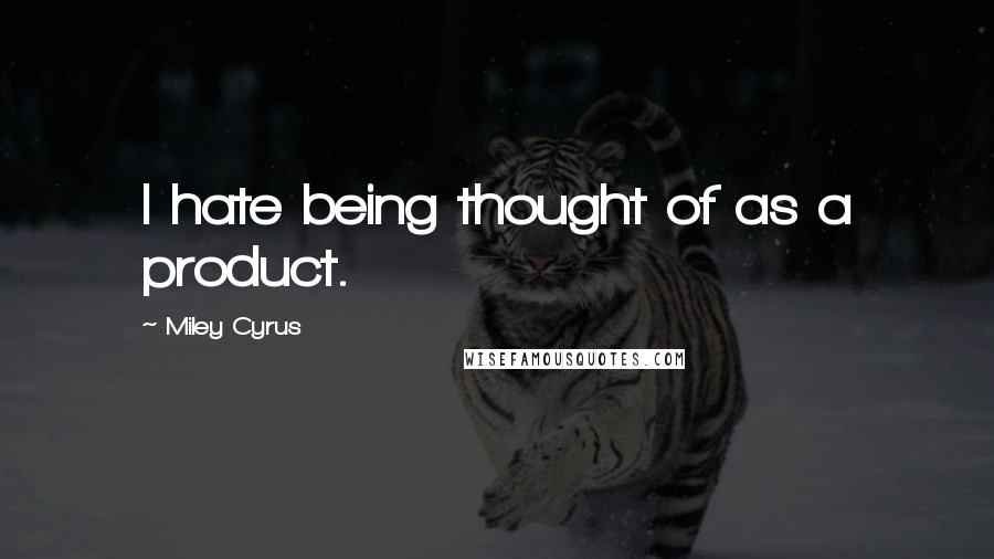 Miley Cyrus quotes: I hate being thought of as a product.