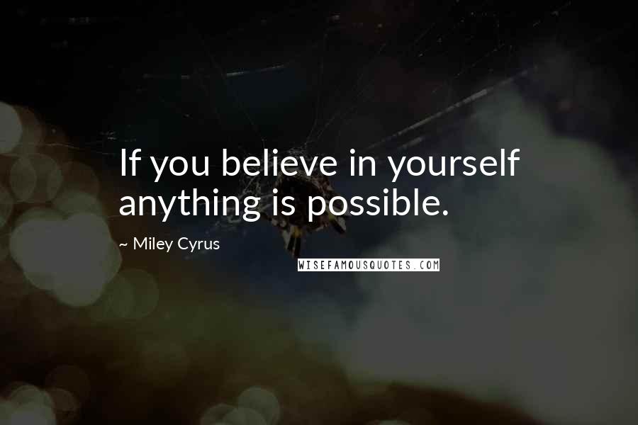 Miley Cyrus quotes: If you believe in yourself anything is possible.