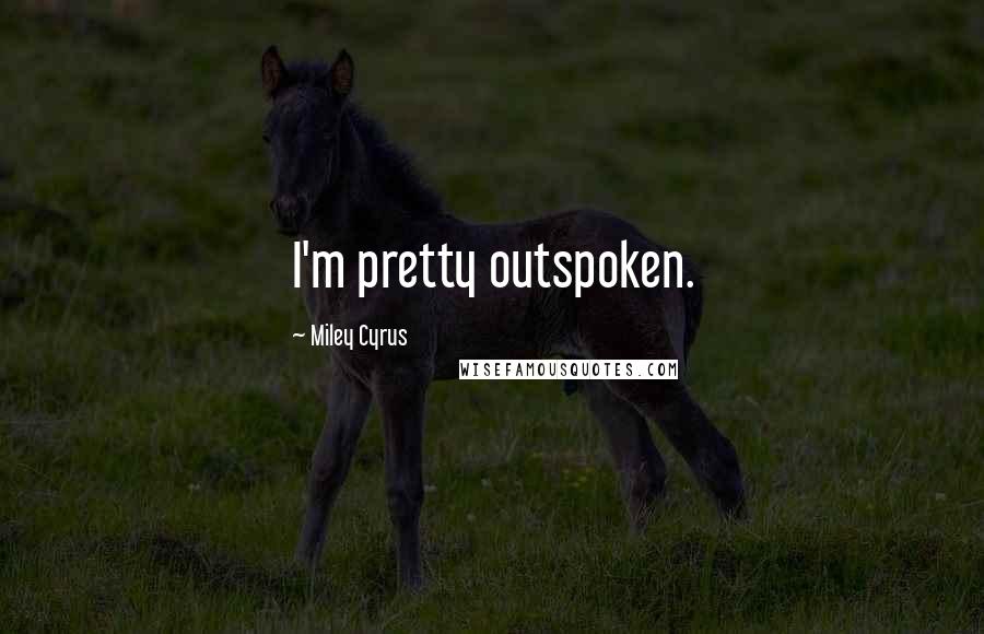 Miley Cyrus quotes: I'm pretty outspoken.