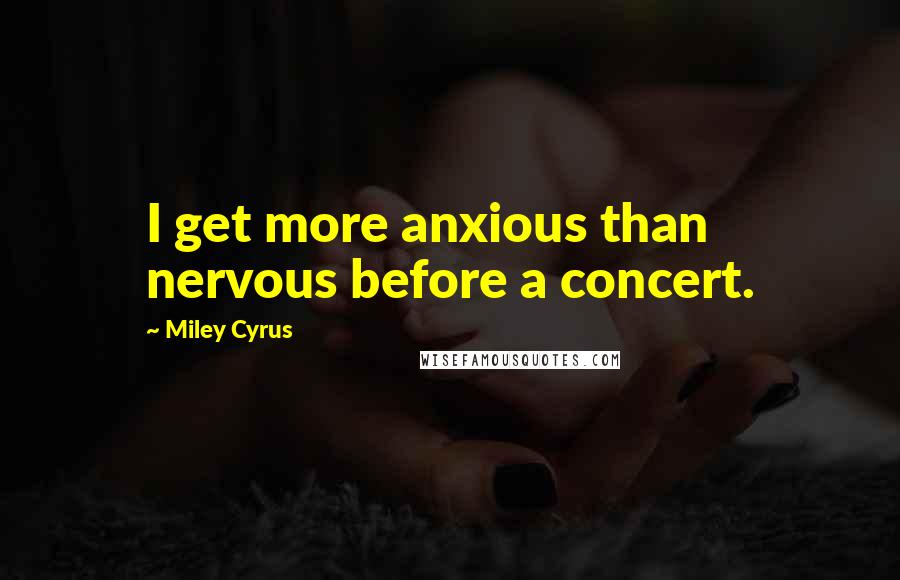 Miley Cyrus quotes: I get more anxious than nervous before a concert.