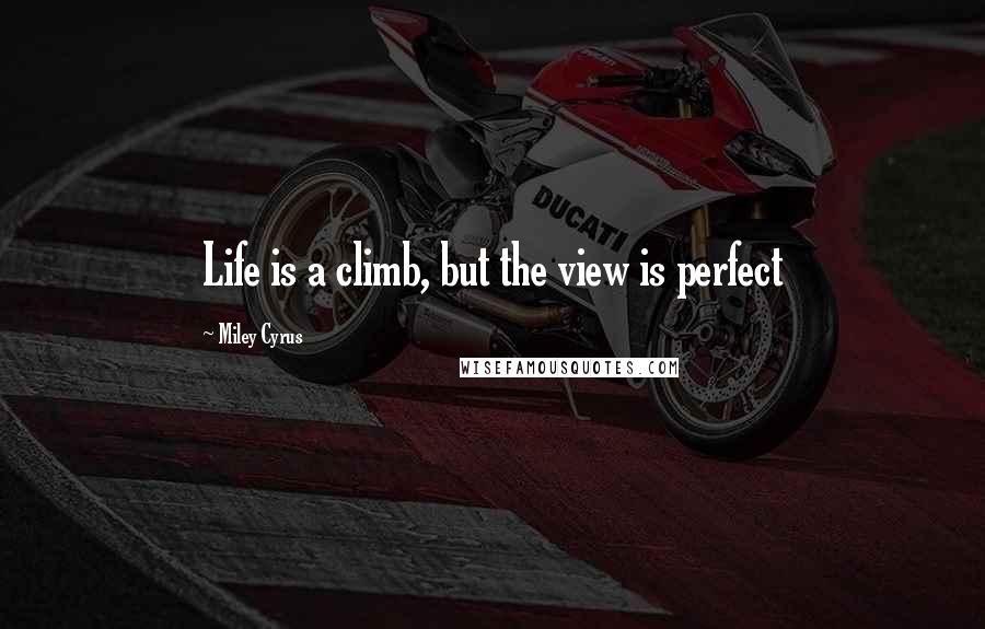 Miley Cyrus quotes: Life is a climb, but the view is perfect