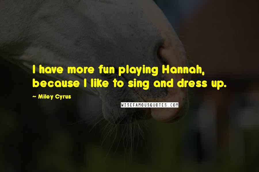 Miley Cyrus quotes: I have more fun playing Hannah, because I like to sing and dress up.