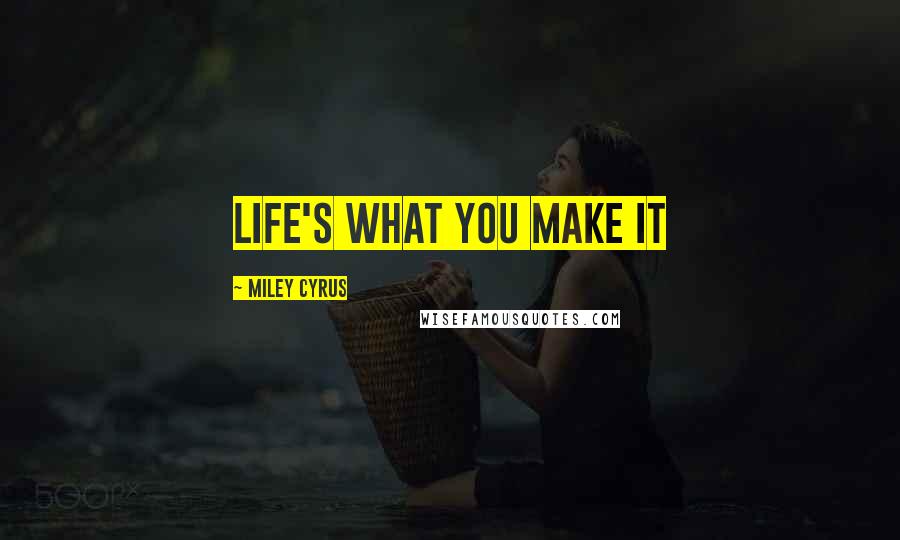 Miley Cyrus quotes: Life's what you make it