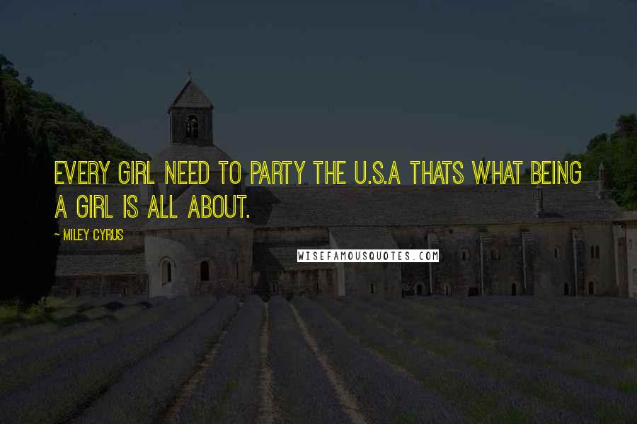 Miley Cyrus quotes: Every girl need to party the U.S.A thats what being a girl is all about.