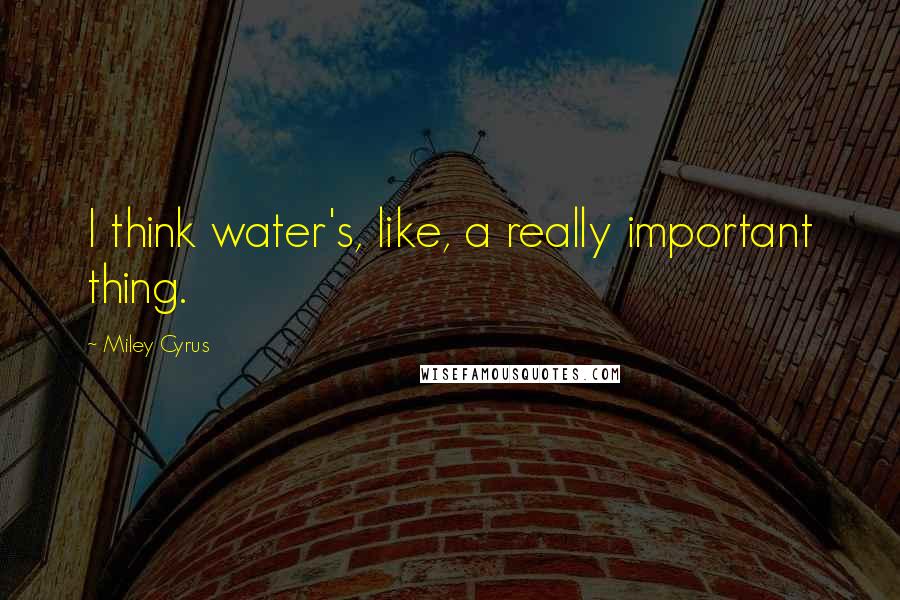 Miley Cyrus quotes: I think water's, like, a really important thing.