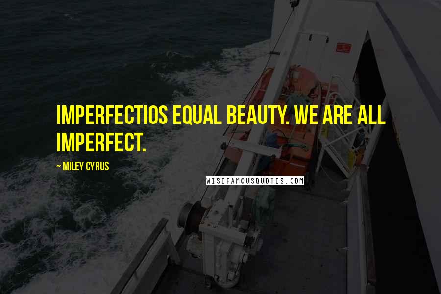 Miley Cyrus quotes: Imperfectios equal beauty. We are all imperfect.