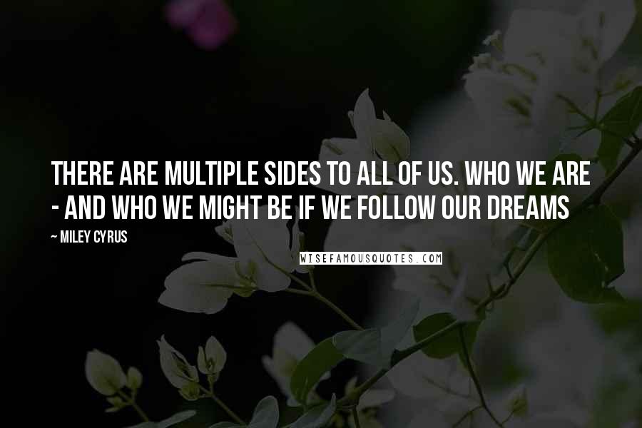 Miley Cyrus quotes: There are multiple sides to all of us. Who we are - and who we might be if we follow our dreams