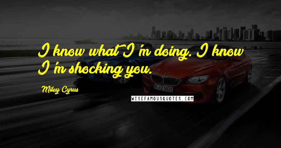 Miley Cyrus quotes: I know what I'm doing. I know I'm shocking you.